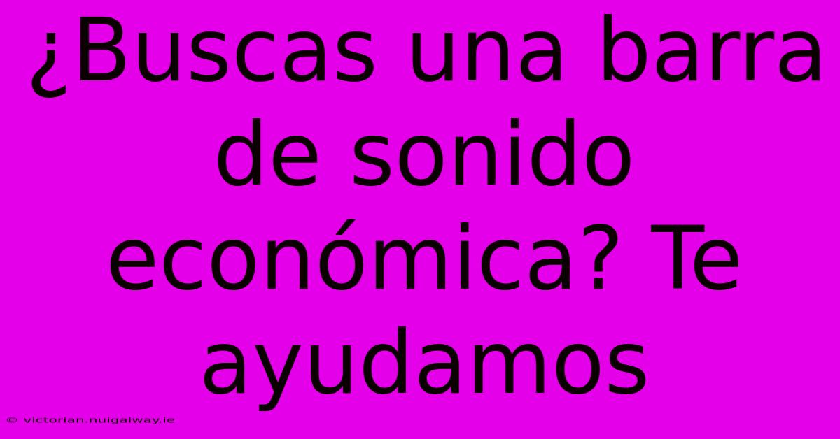 ¿Buscas Una Barra De Sonido Económica? Te Ayudamos