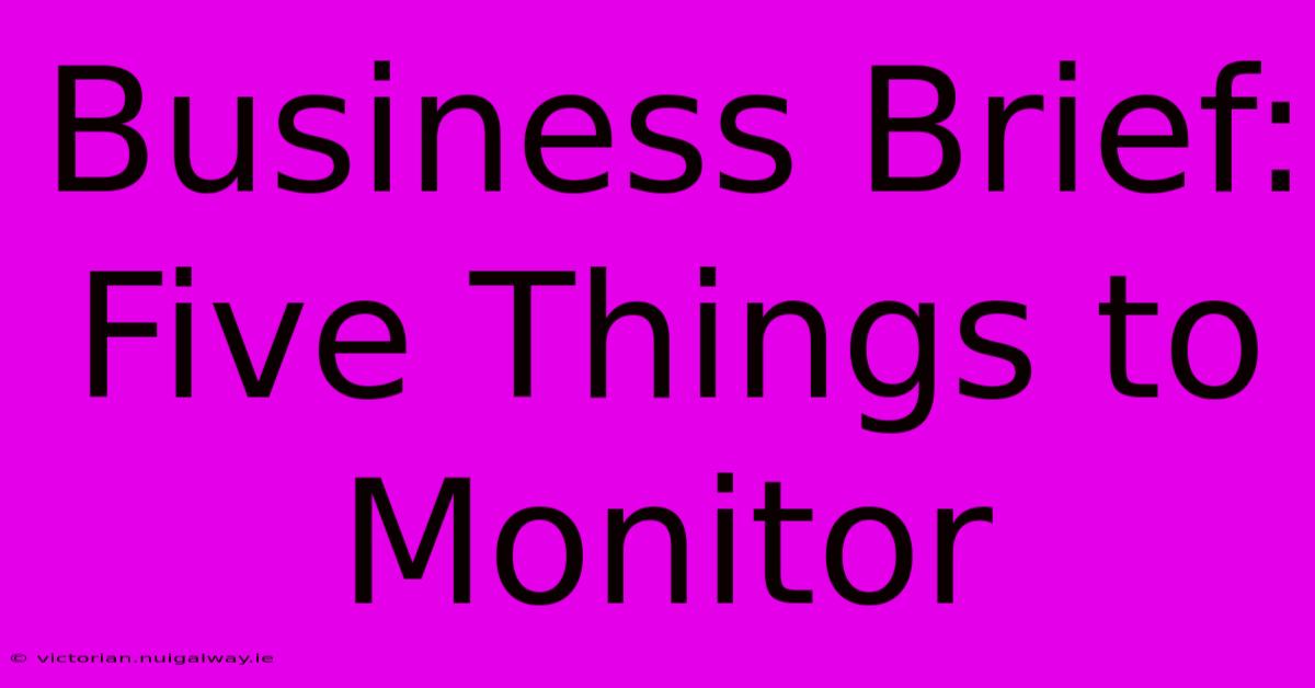 Business Brief: Five Things To Monitor