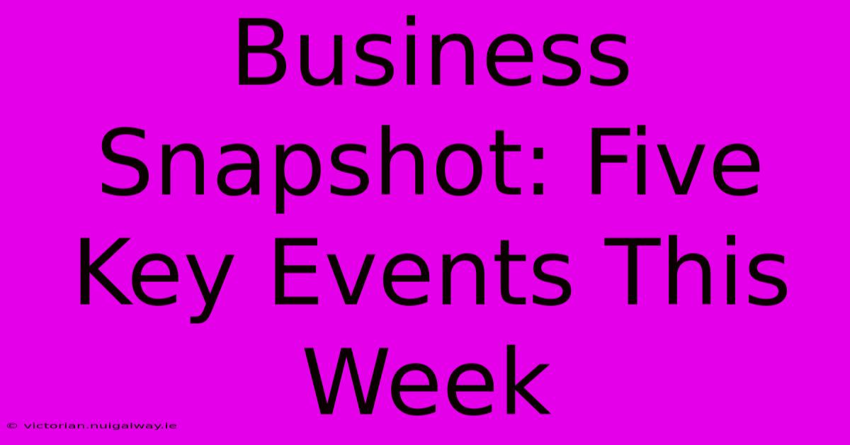 Business Snapshot: Five Key Events This Week