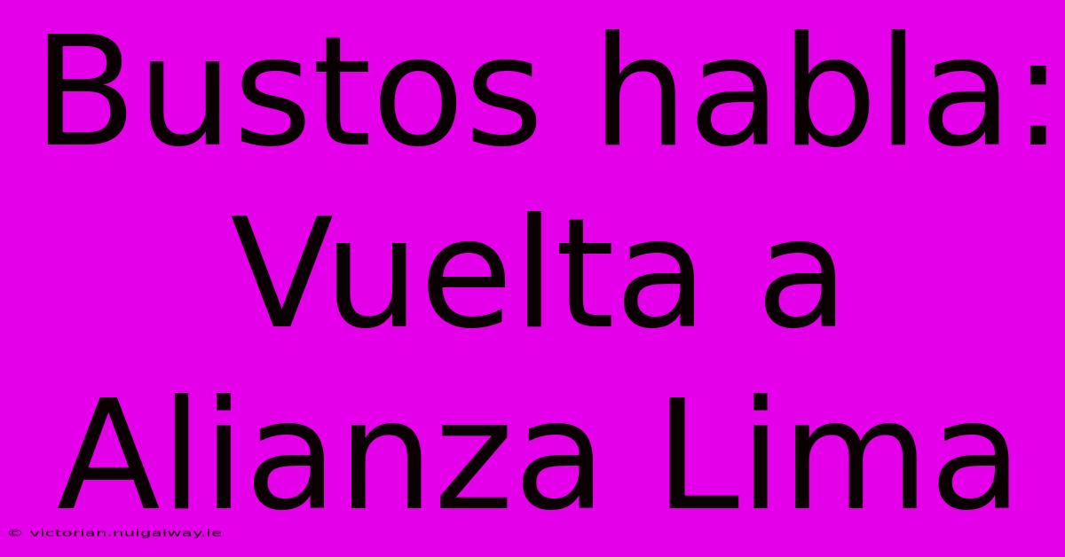 Bustos Habla: Vuelta A Alianza Lima