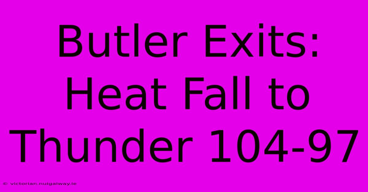 Butler Exits: Heat Fall To Thunder 104-97