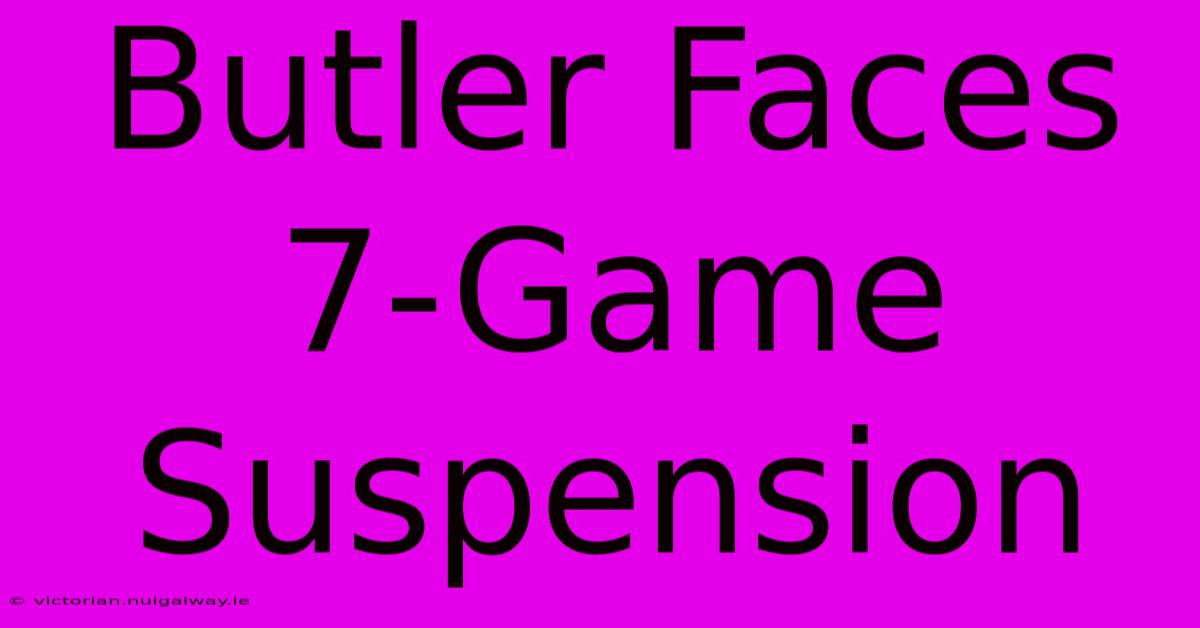 Butler Faces 7-Game Suspension