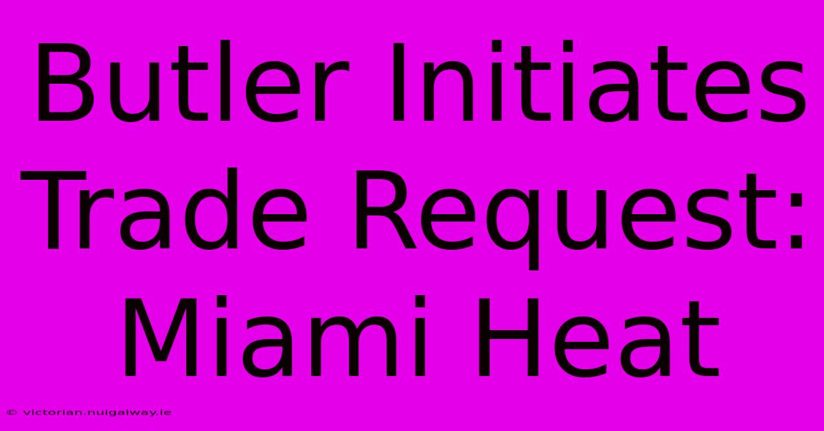 Butler Initiates Trade Request: Miami Heat