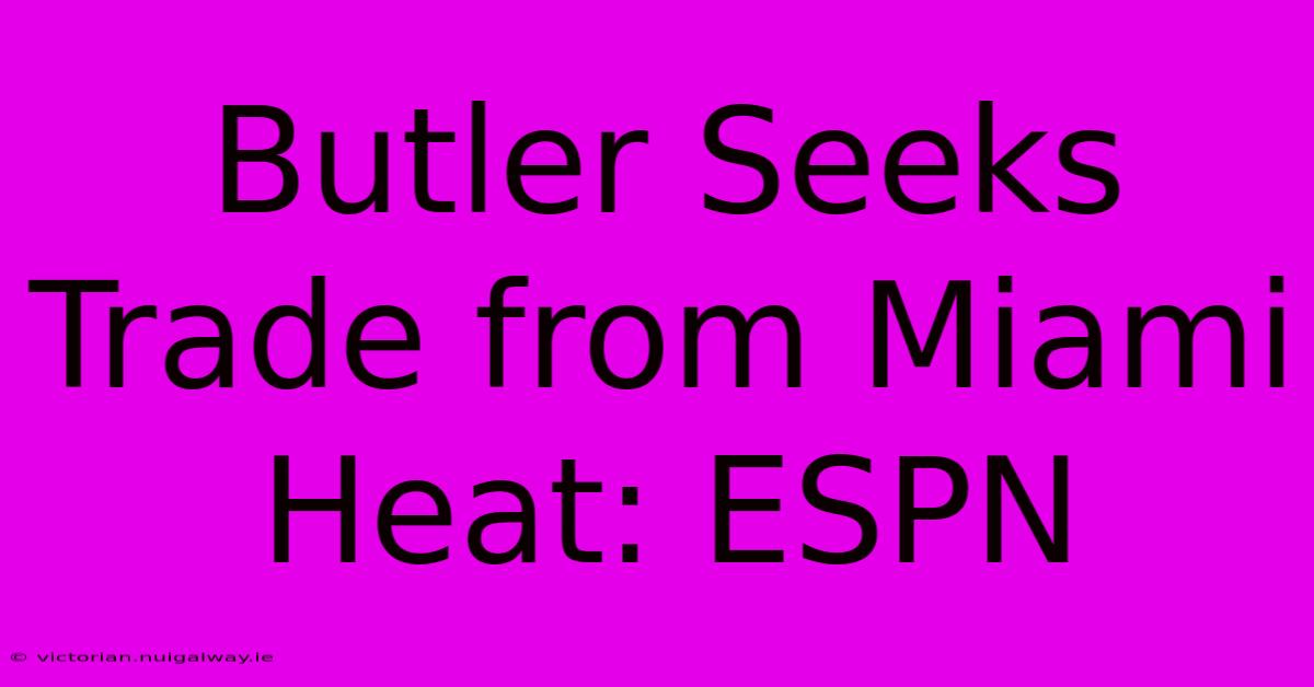 Butler Seeks Trade From Miami Heat: ESPN