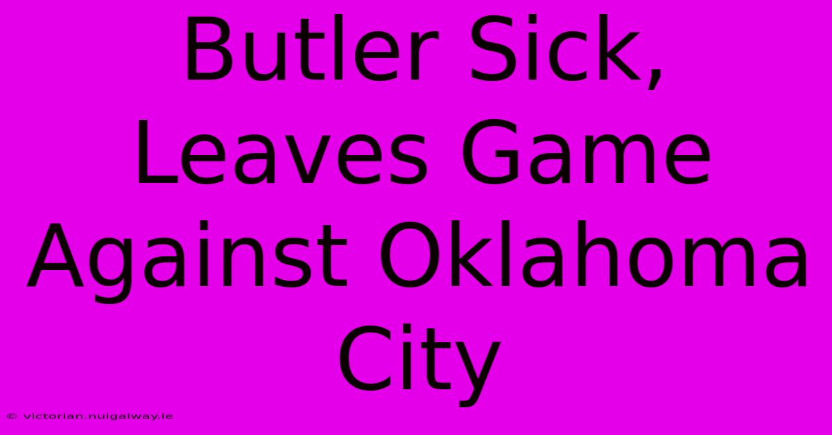 Butler Sick, Leaves Game Against Oklahoma City