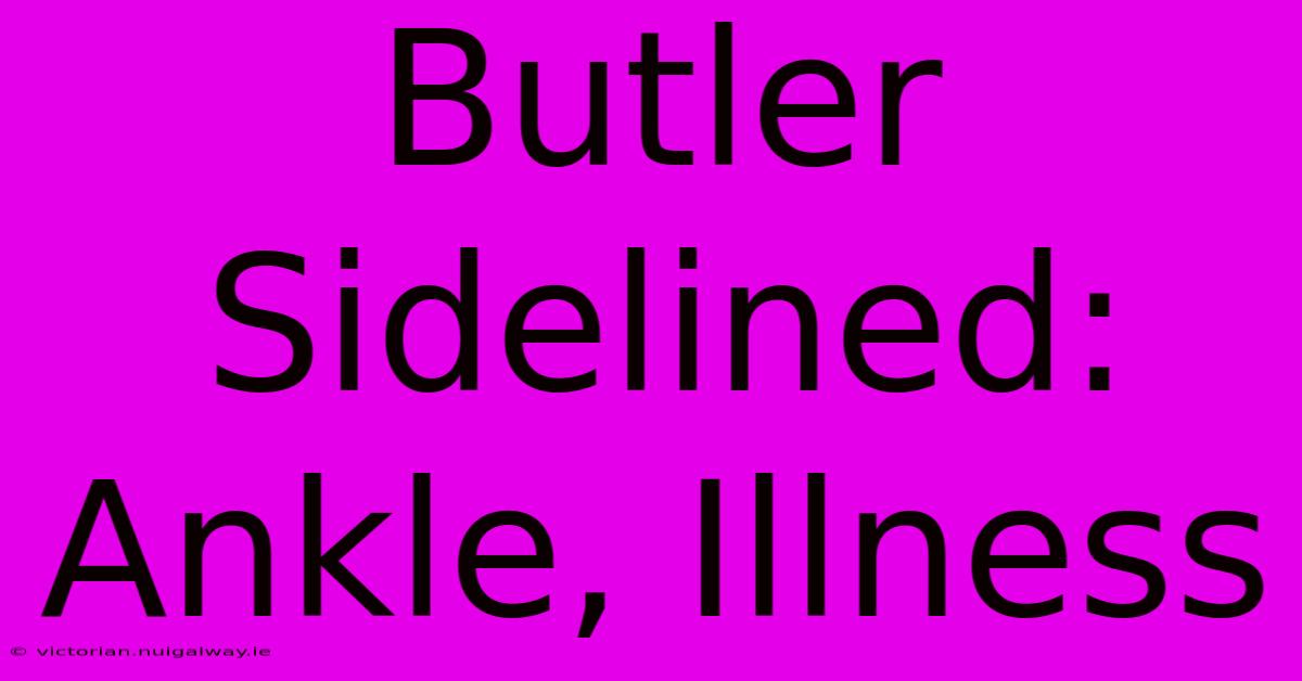 Butler Sidelined: Ankle, Illness