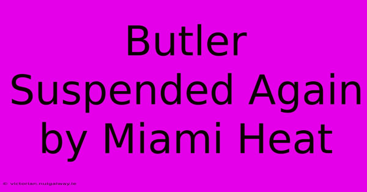 Butler Suspended Again By Miami Heat