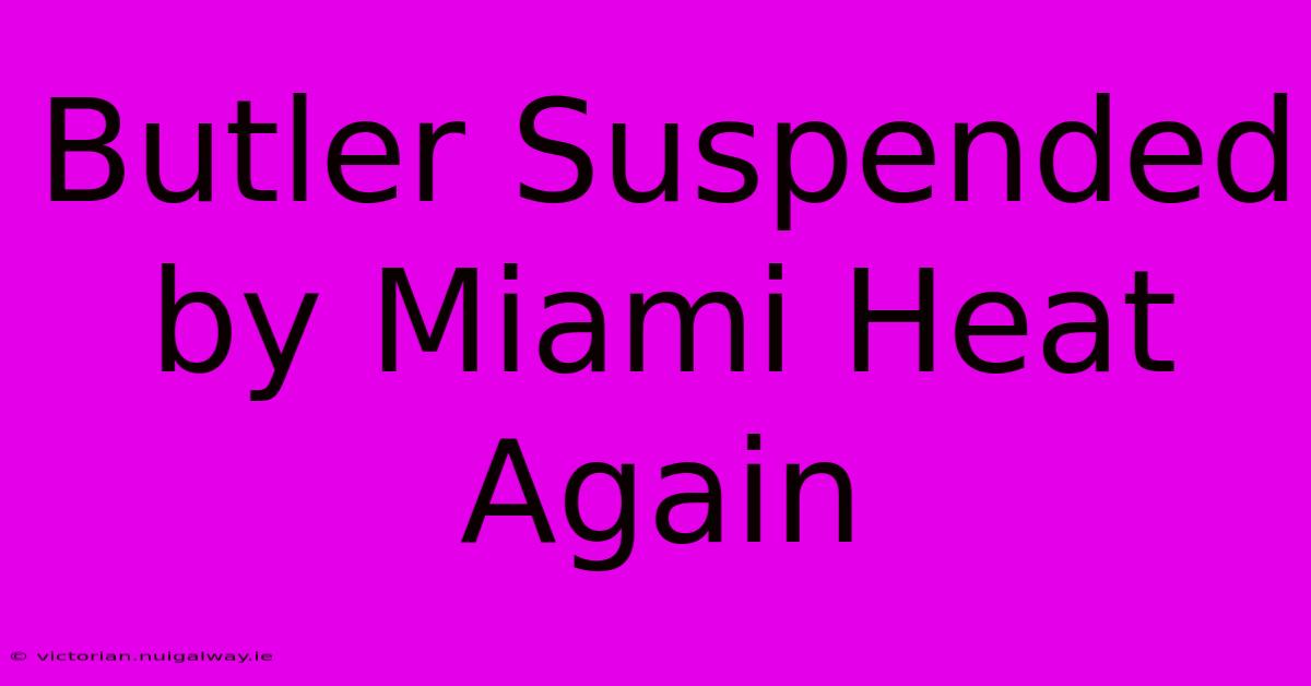 Butler Suspended By Miami Heat Again