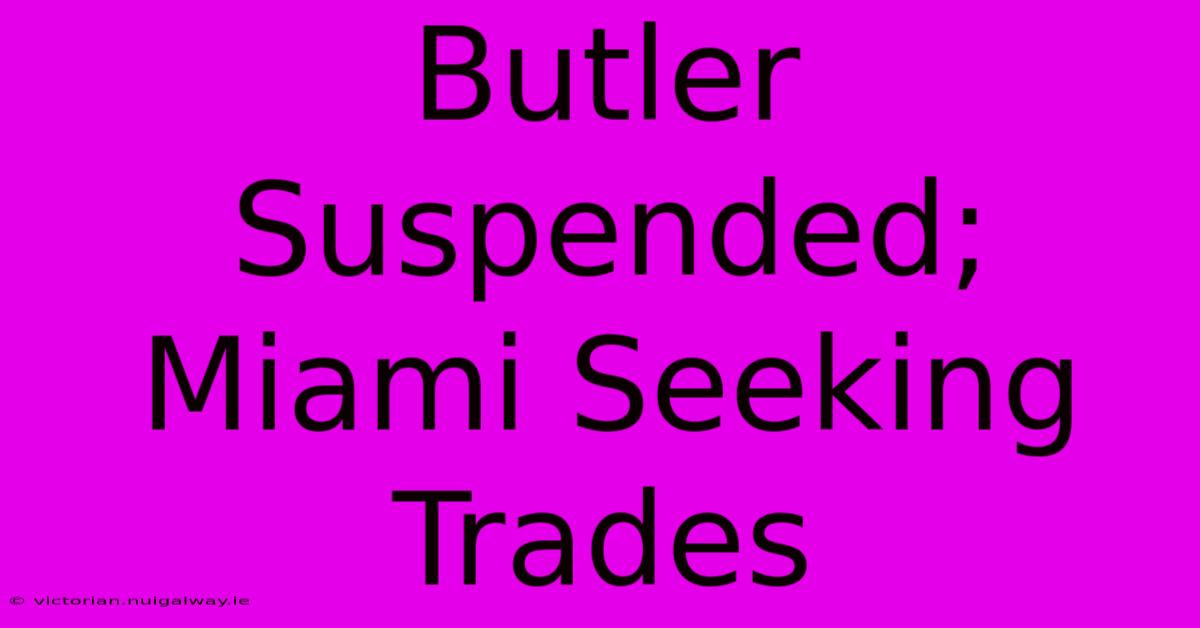 Butler Suspended; Miami Seeking Trades