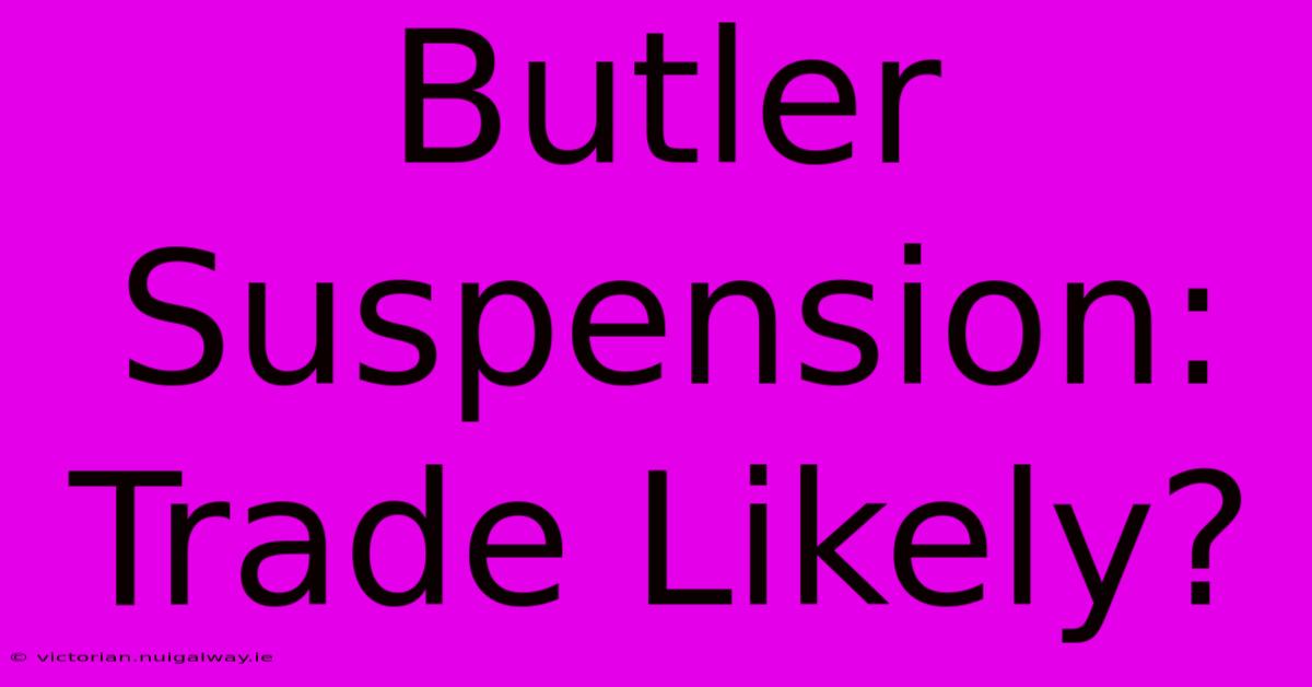 Butler Suspension: Trade Likely?