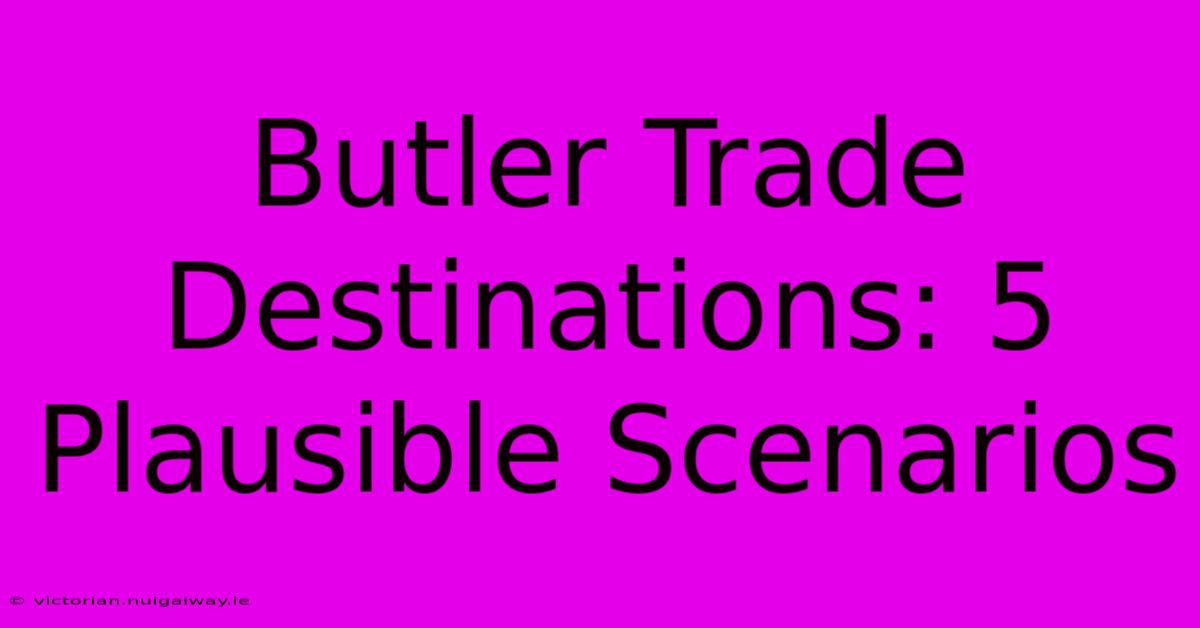 Butler Trade Destinations: 5 Plausible Scenarios