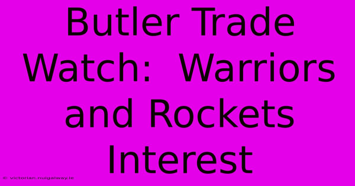 Butler Trade Watch:  Warriors And Rockets Interest