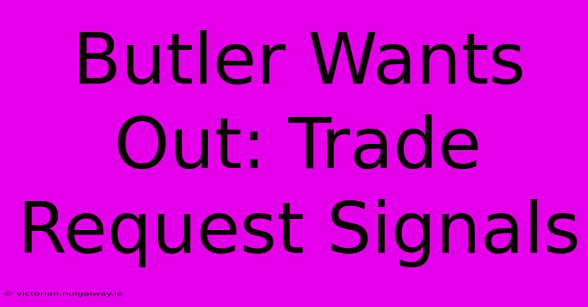 Butler Wants Out: Trade Request Signals