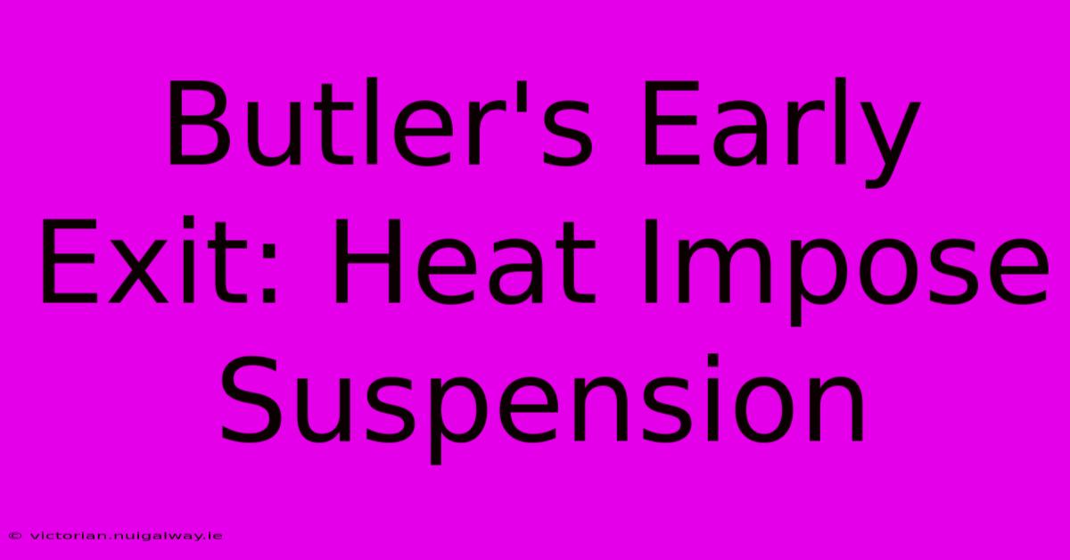 Butler's Early Exit: Heat Impose Suspension