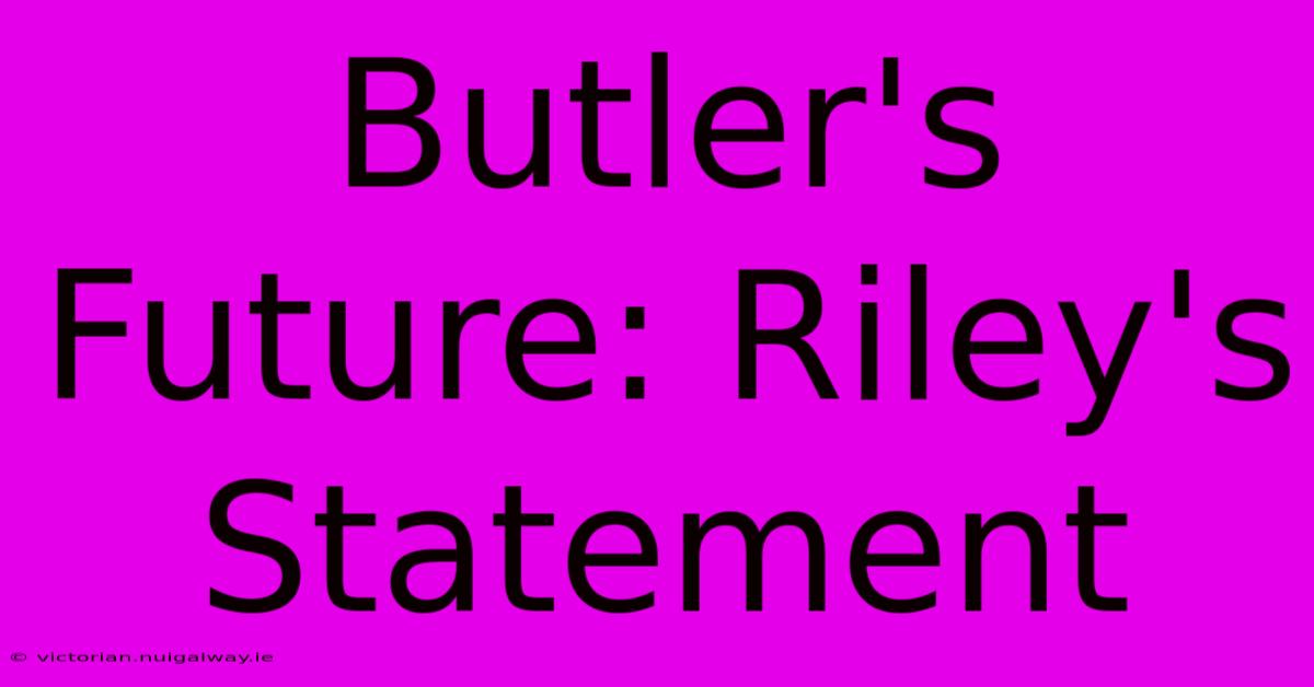 Butler's Future: Riley's Statement