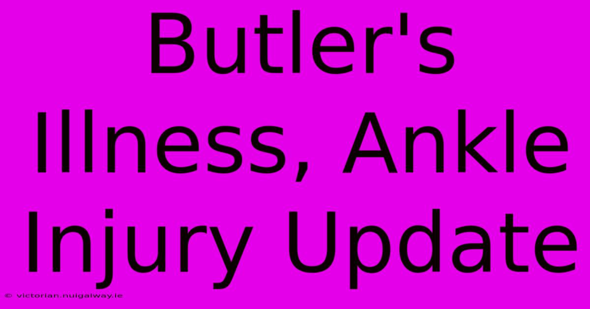 Butler's Illness, Ankle Injury Update