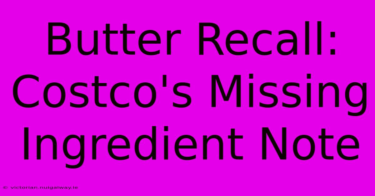 Butter Recall: Costco's Missing Ingredient Note 