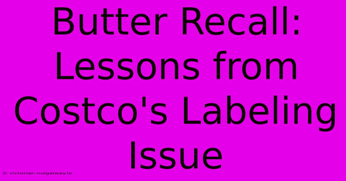 Butter Recall: Lessons From Costco's Labeling Issue 