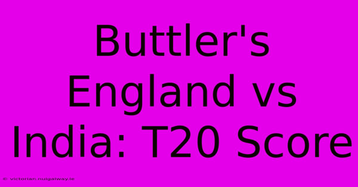 Buttler's England Vs India: T20 Score