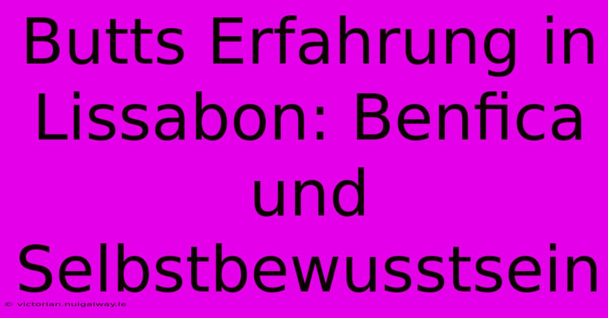 Butts Erfahrung In Lissabon: Benfica Und Selbstbewusstsein 