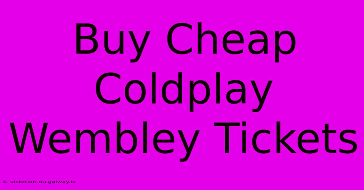 Buy Cheap Coldplay Wembley Tickets