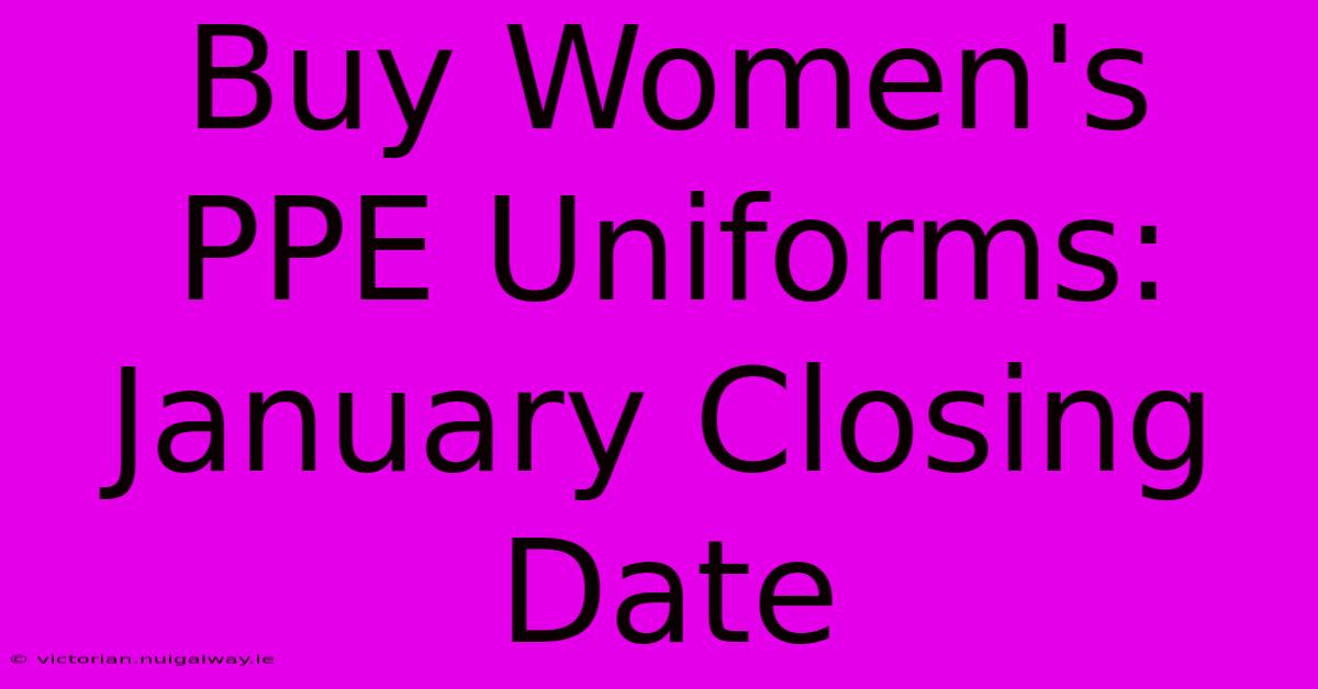 Buy Women's PPE Uniforms: January Closing Date