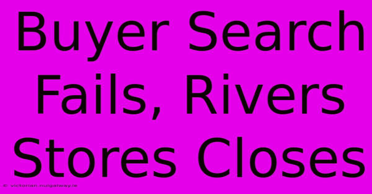 Buyer Search Fails, Rivers Stores Closes