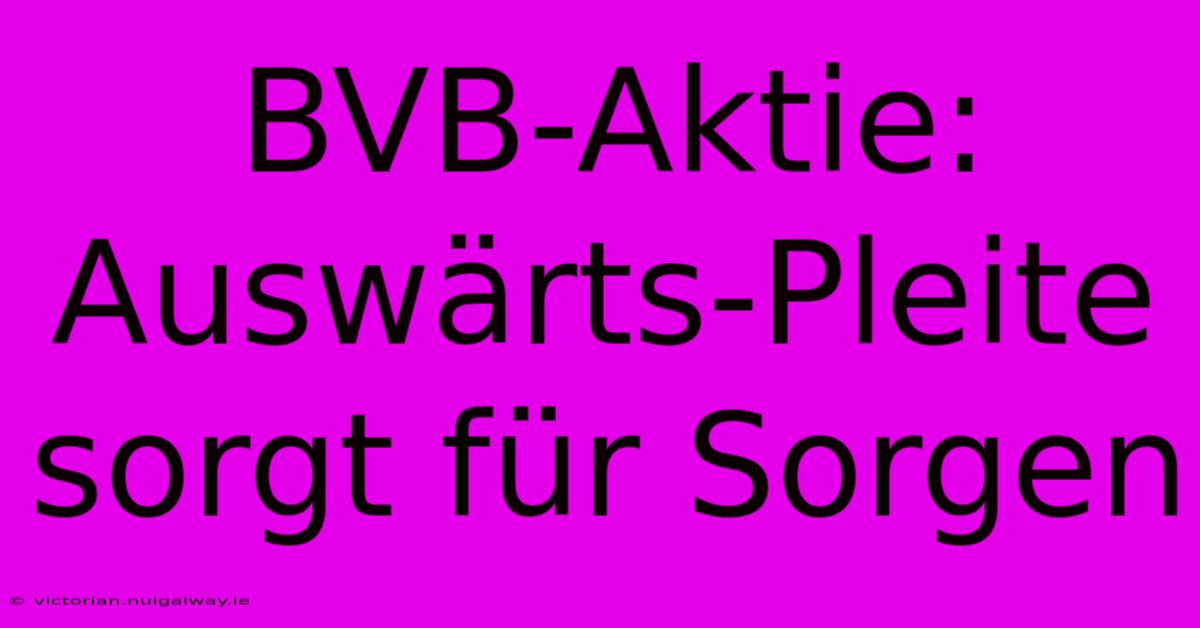 BVB-Aktie: Auswärts-Pleite Sorgt Für Sorgen 