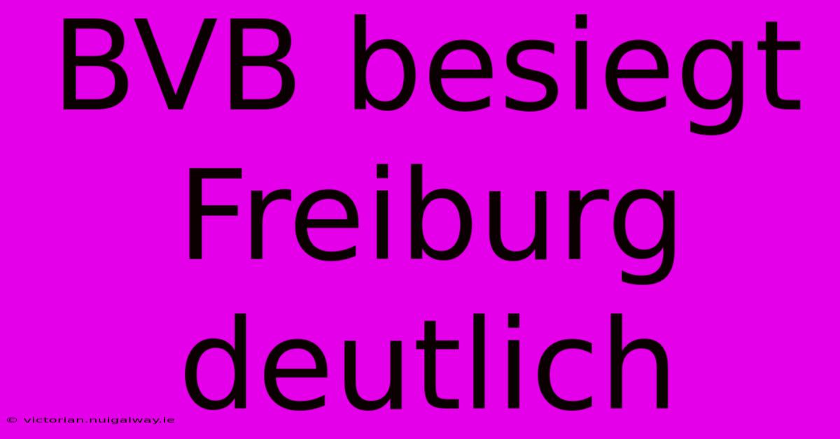 BVB Besiegt Freiburg Deutlich