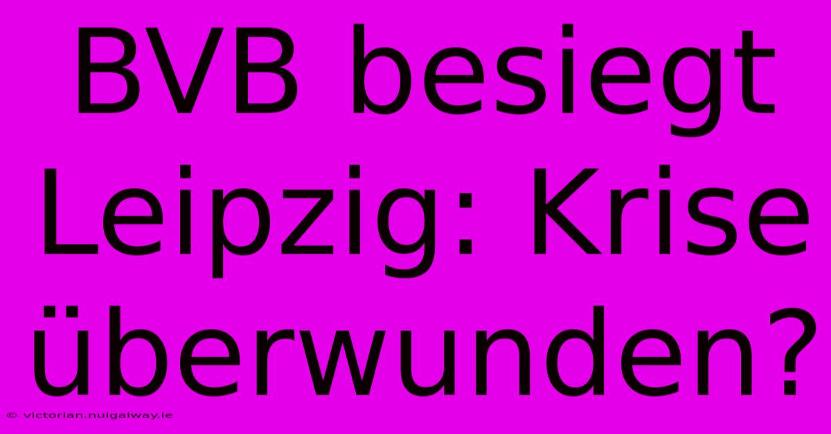 BVB Besiegt Leipzig: Krise Überwunden?