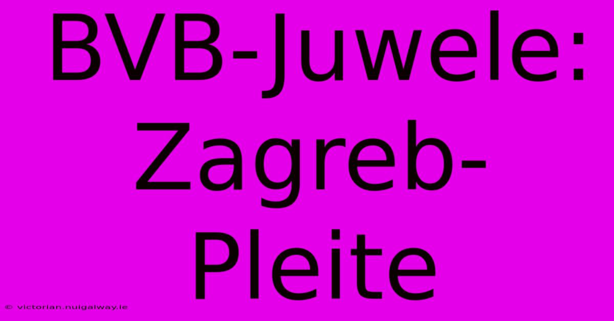 BVB-Juwele: Zagreb-Pleite