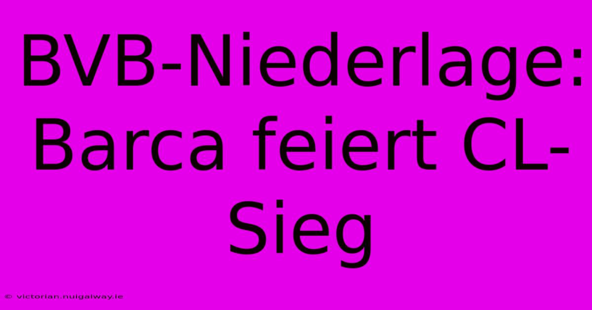 BVB-Niederlage: Barca Feiert CL-Sieg