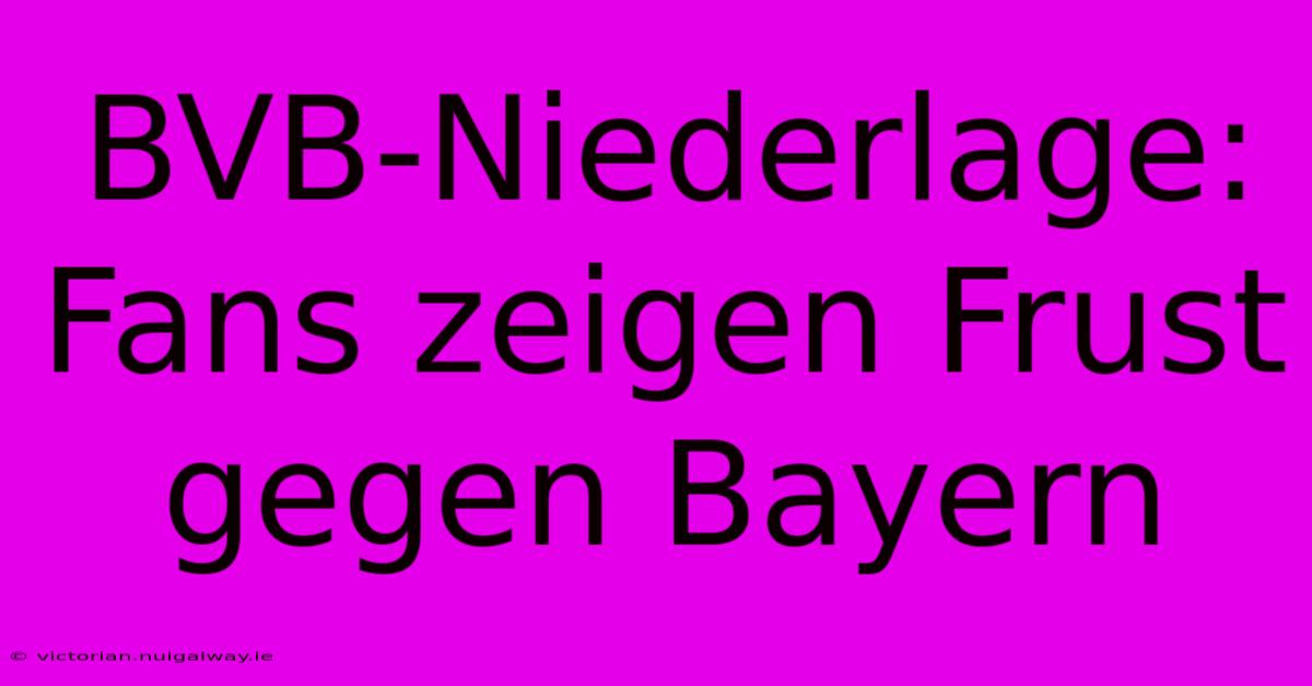 BVB-Niederlage: Fans Zeigen Frust Gegen Bayern