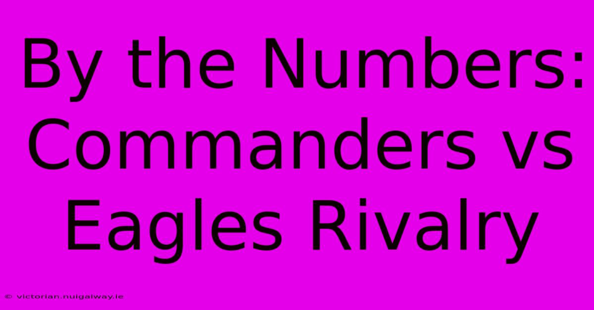 By The Numbers: Commanders Vs Eagles Rivalry