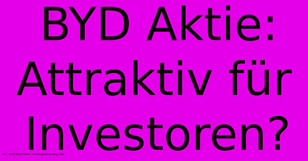 BYD Aktie: Attraktiv Für Investoren?