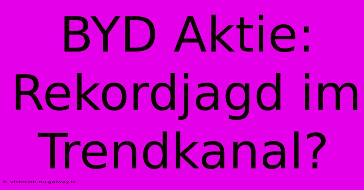 BYD Aktie: Rekordjagd Im Trendkanal? 