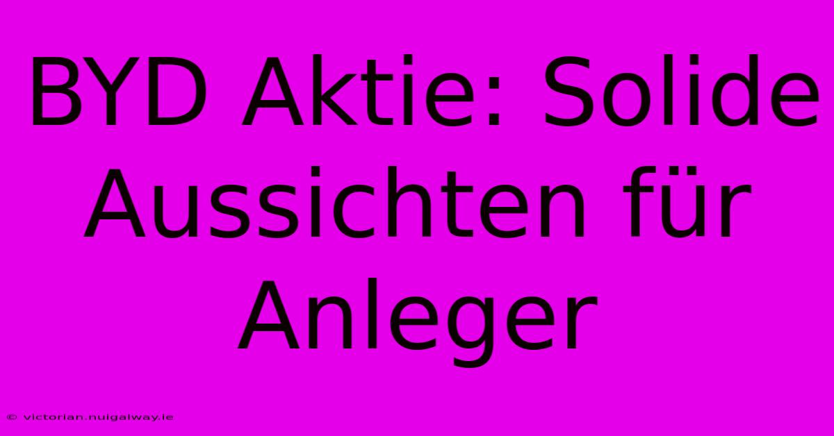 BYD Aktie: Solide Aussichten Für Anleger