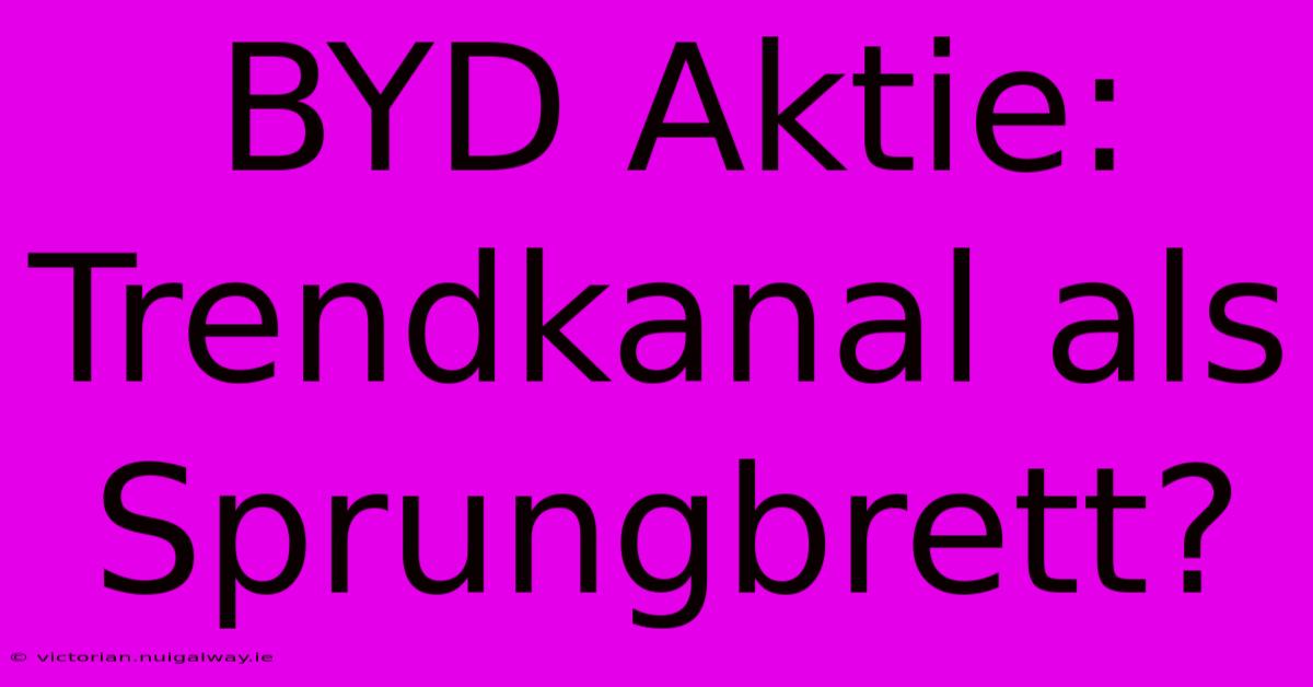 BYD Aktie: Trendkanal Als Sprungbrett?