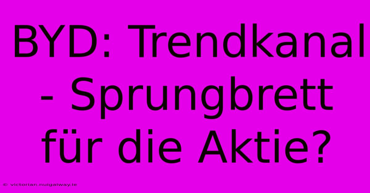 BYD: Trendkanal - Sprungbrett Für Die Aktie?