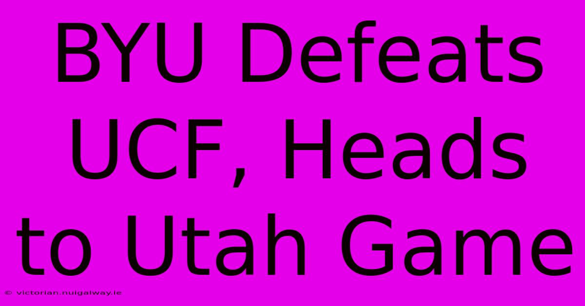 BYU Defeats UCF, Heads To Utah Game 