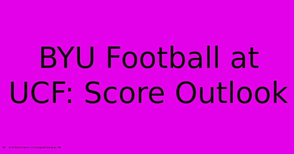 BYU Football At UCF: Score Outlook