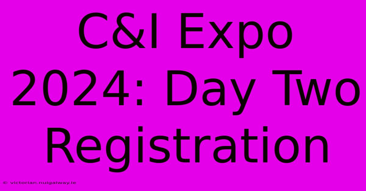 C&I Expo 2024: Day Two Registration 