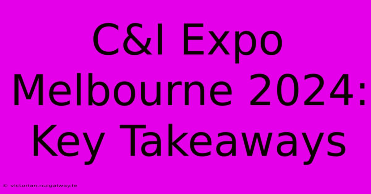 C&I Expo Melbourne 2024: Key Takeaways