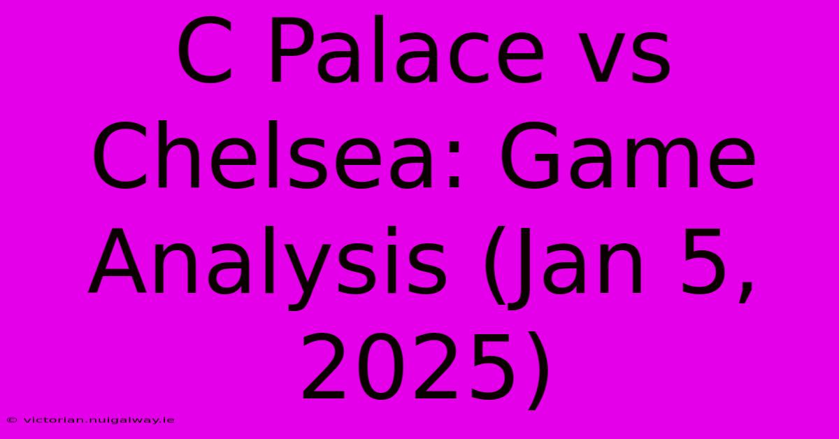 C Palace Vs Chelsea: Game Analysis (Jan 5, 2025)