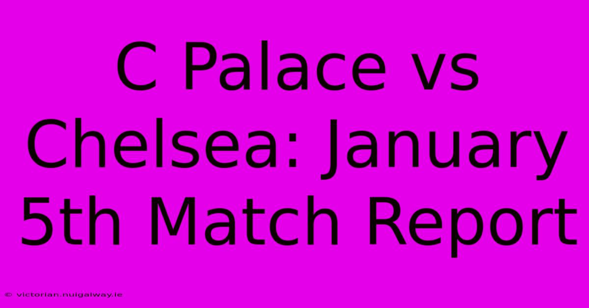 C Palace Vs Chelsea: January 5th Match Report