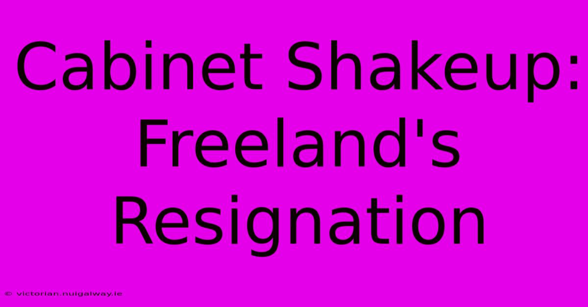 Cabinet Shakeup: Freeland's Resignation