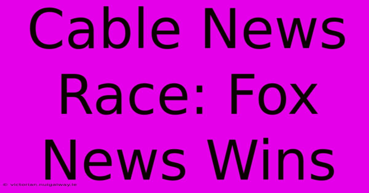 Cable News Race: Fox News Wins 