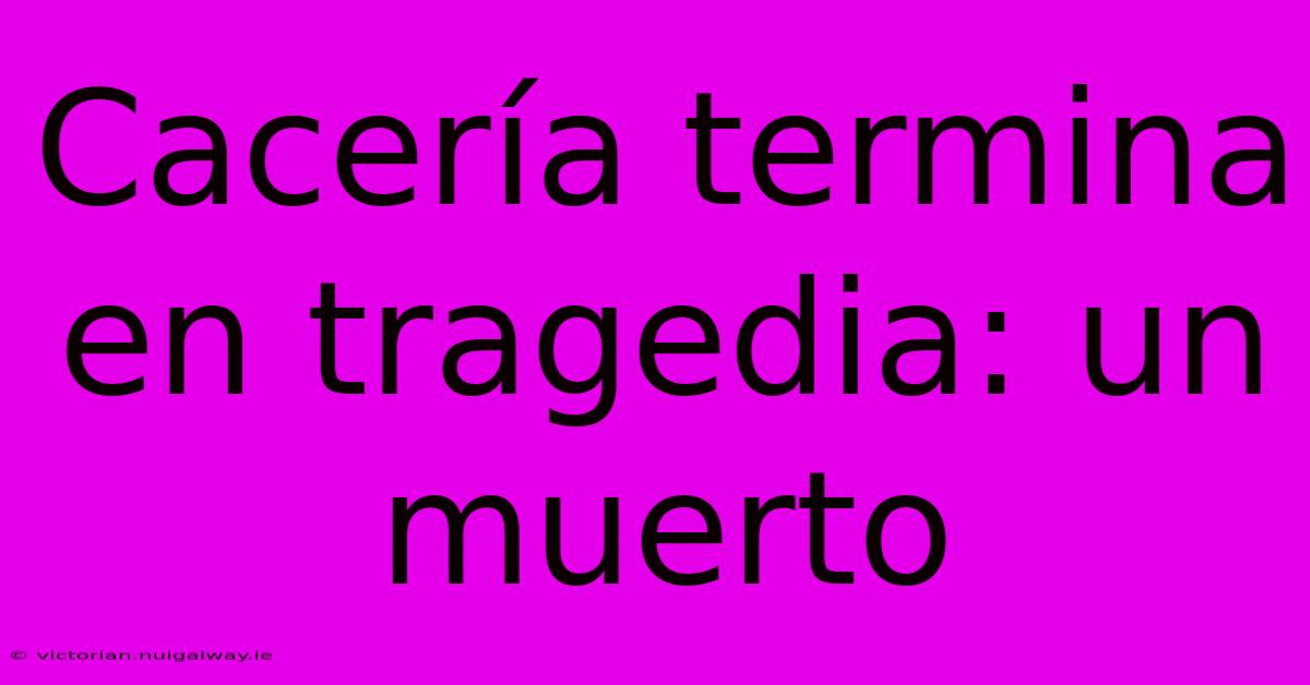 Cacería Termina En Tragedia: Un Muerto