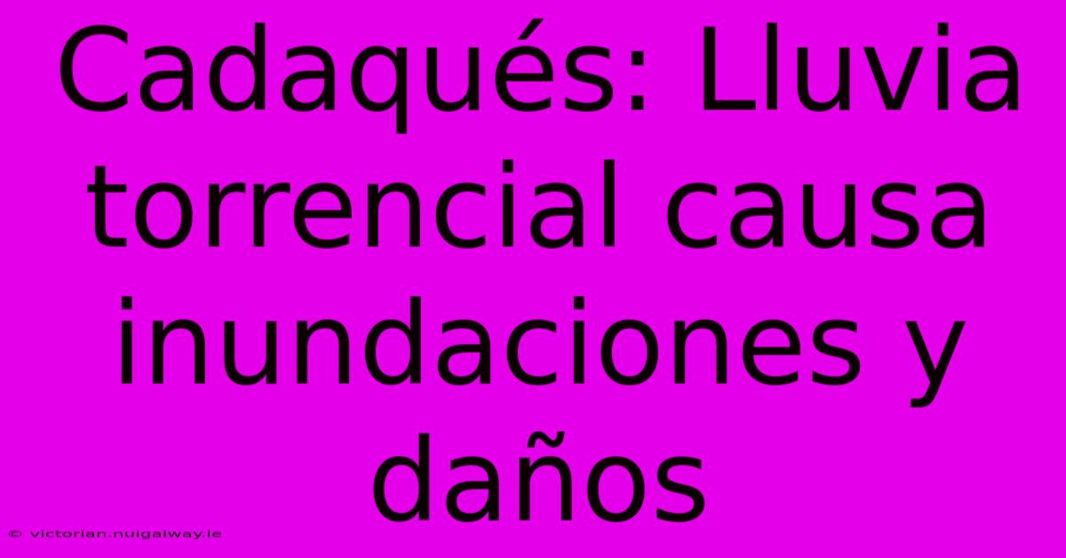 Cadaqués: Lluvia Torrencial Causa Inundaciones Y Daños 