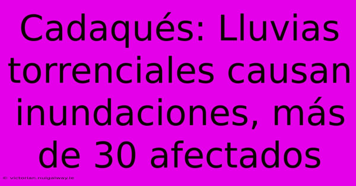 Cadaqués: Lluvias Torrenciales Causan Inundaciones, Más De 30 Afectados